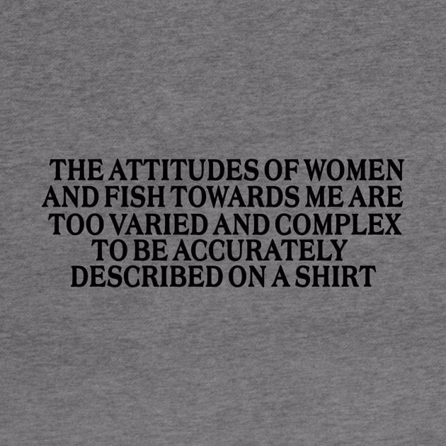 The attitudes of women and fish towards me are too varied and complex to be accurately described on a Shirt by Y2KERA